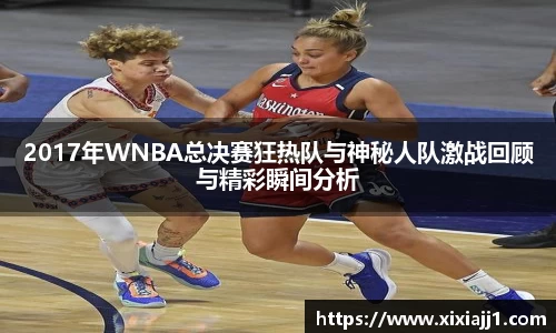 2017年WNBA总决赛狂热队与神秘人队激战回顾与精彩瞬间分析
