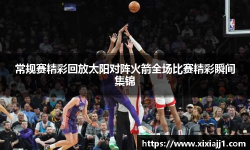 常规赛精彩回放太阳对阵火箭全场比赛精彩瞬间集锦